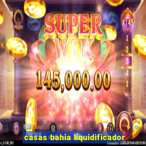 casas bahia liquidificador